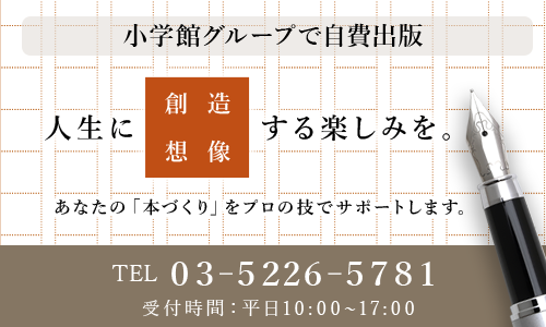 人生に想像・創造する楽しみを-小学館グループで自費出版　あなたの「本づくり」をプロの技でサポートします。TEL 03-5226-5781 受付時間平日10:00〜17:00