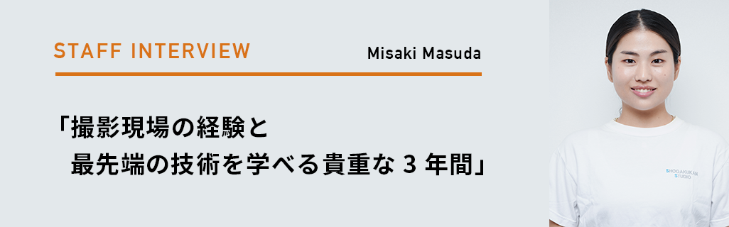 Misaki Masuda 「撮影現場の経験と最先端の技術を学べる貴重な3年間」